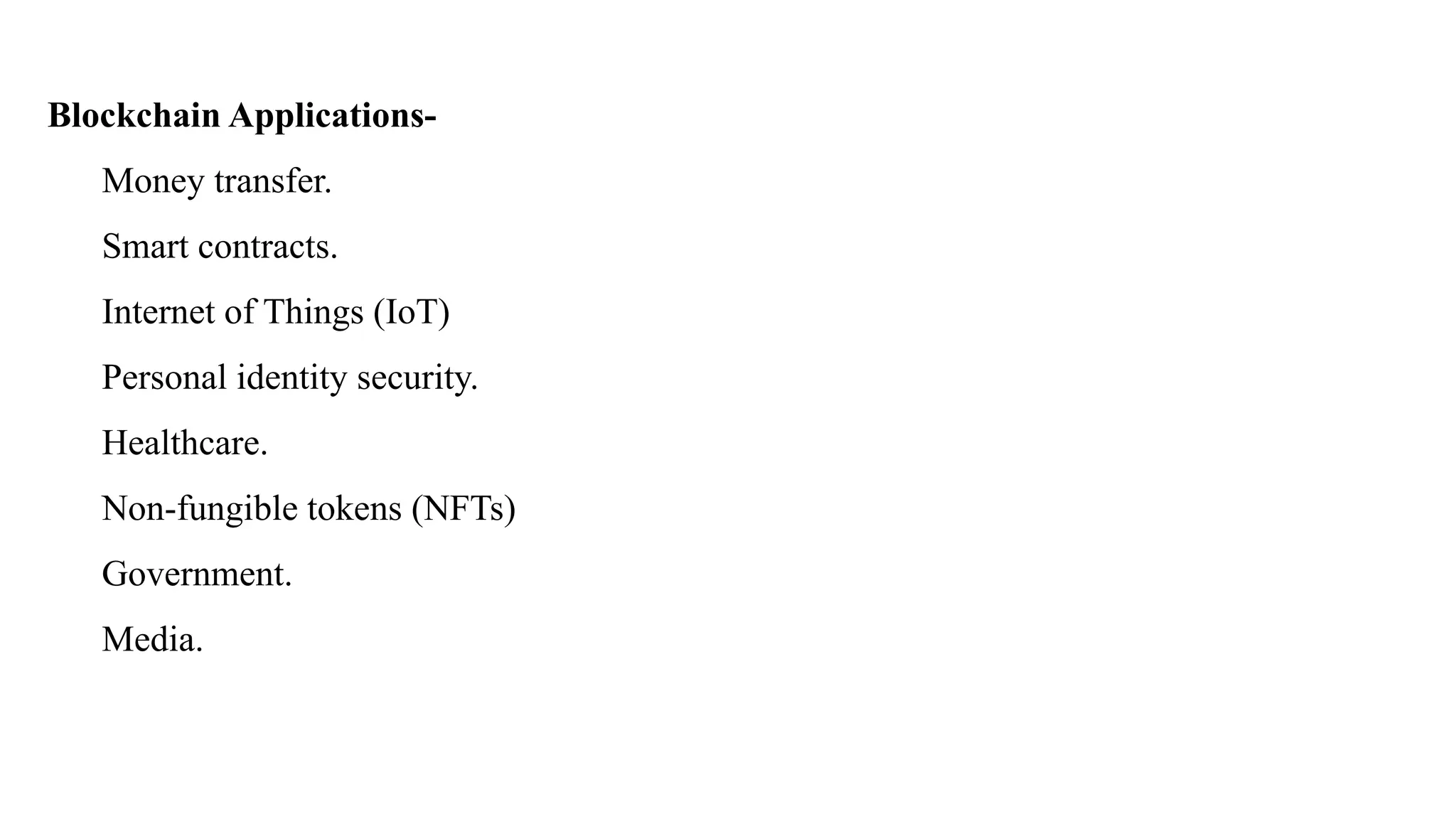 Blockchain Applications-
Money transfer.
Smart contracts.
Internet of Things (IoT)
Personal identity security.
Healthcare.
Non-fungible tokens (NFTs)
Government.
Media.
 