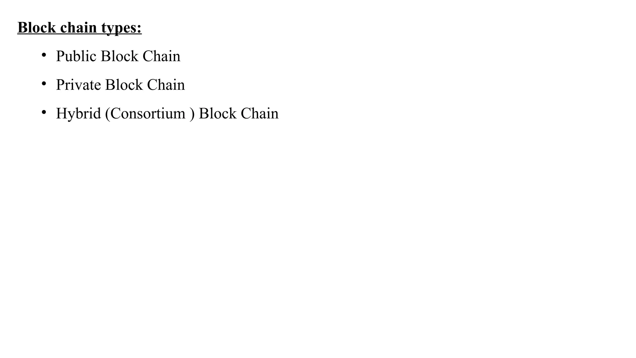Block chain types:
• Public Block Chain
• Private Block Chain
• Hybrid (Consortium ) Block Chain
 