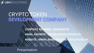 CRYPTO TOKEN
CONTACT NUMBER : 8448443318
EMAIL ADDRESS : INFO@LBMSOLUTIONS.IN
WEBSITE : WWW.LBMBLOCKCHAINSOLUTIONS.IN
Presentation
 