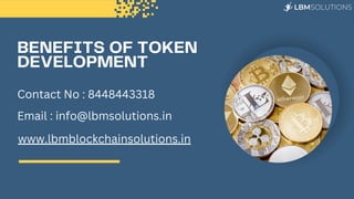 BENEFITS OF TOKEN
DEVELOPMENT
Contact No : 8448443318
Email : info@lbmsolutions.in
www.lbmblockchainsolutions.in
 