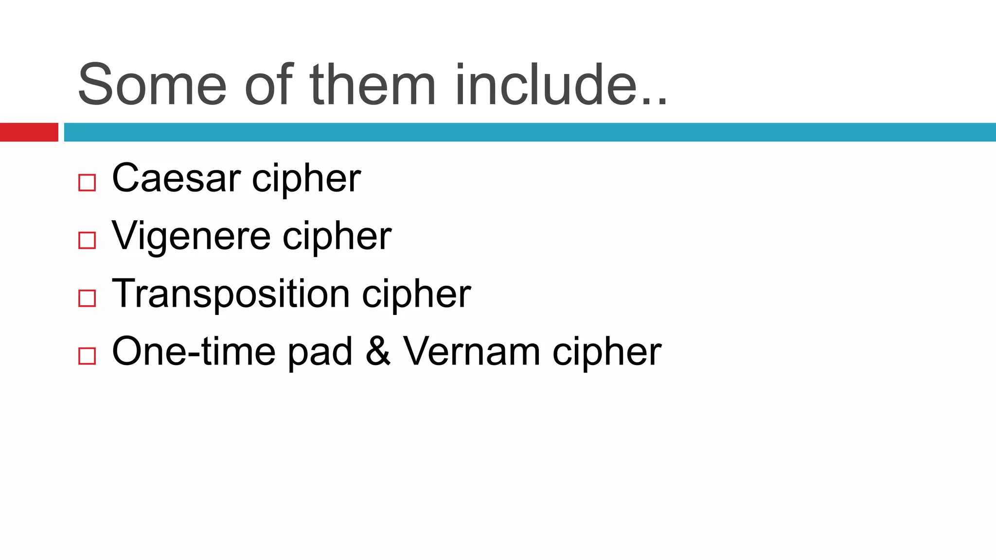 Some of them include..
   Caesar cipher
   Vigenere cipher
   Transposition cipher
   One-time pad & Vernam cipher
 