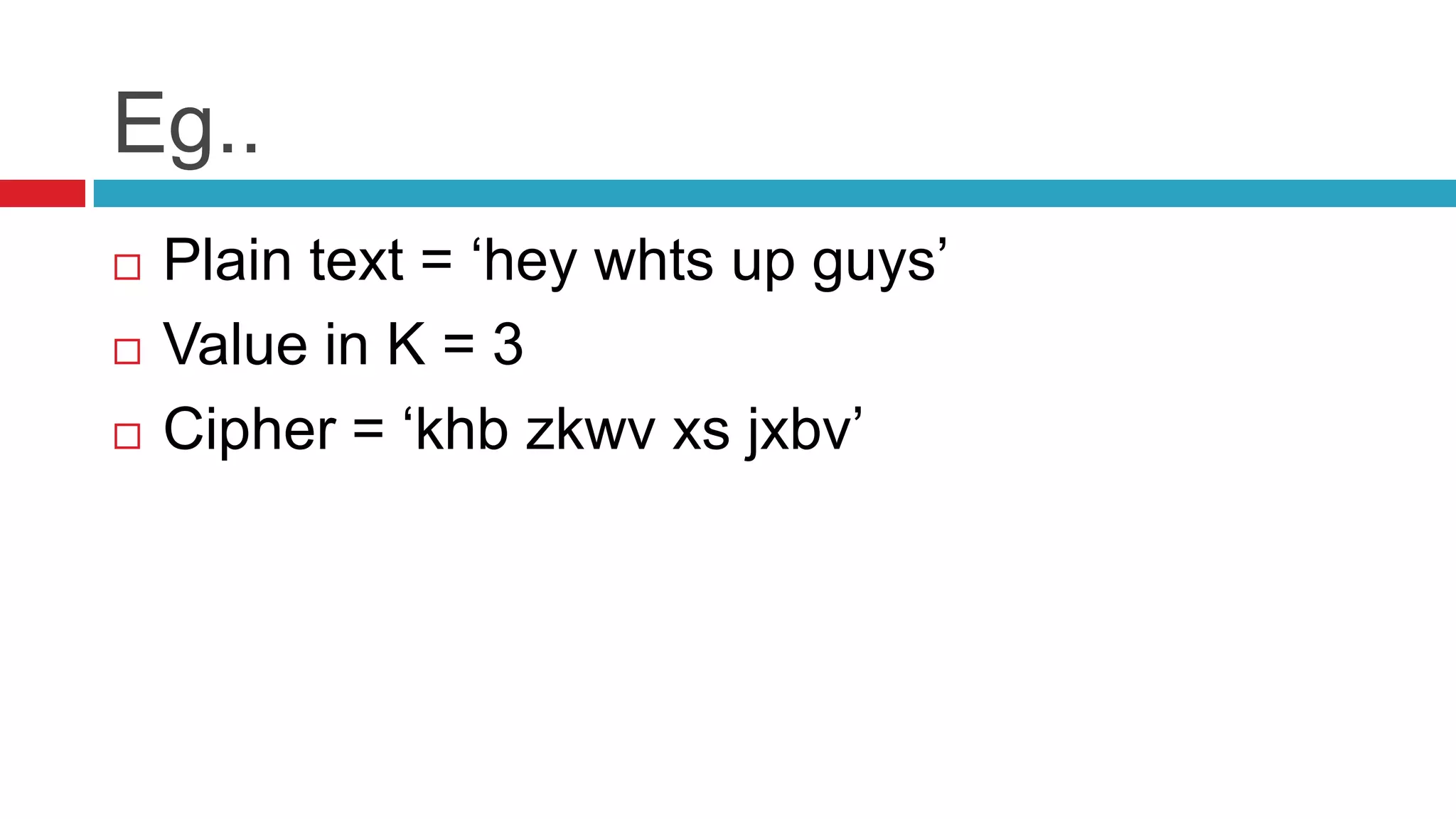 Eg..
   Plain text = ‘hey whts up guys’
   Value in K = 3
   Cipher = ‘khb zkwv xs jxbv’
 