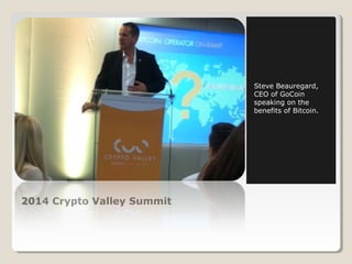 2014 Crypto Valley Summit 
Steve Beauregard, 
CEO of GoCoin 
speaking on the 
benefits of Bitcoin. 
 