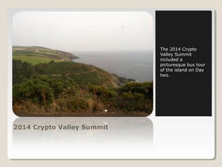 2014 Crypto Valley Summit 
The 2014 Crypto 
Valley Summit 
included a 
picturesque bus tour 
of the island on Day 
two. 
 