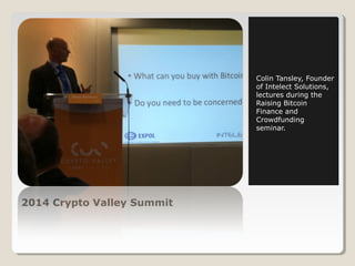 2014 Crypto Valley Summit 
Colin Tansley, Founder 
of Intelect Solutions, 
lectures during the 
Raising Bitcoin 
Finance and 
Crowdfunding 
seminar. 
 