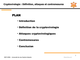Cryptovirologie : Définition, attaques et contremesures PLAN Introduction  Définition de la cryptovirologie  Attaques cryptovirologiques Contremesures Conclusion  2007-2008 -  Université de nice Sophia Antipolis.   Reda Boucid 