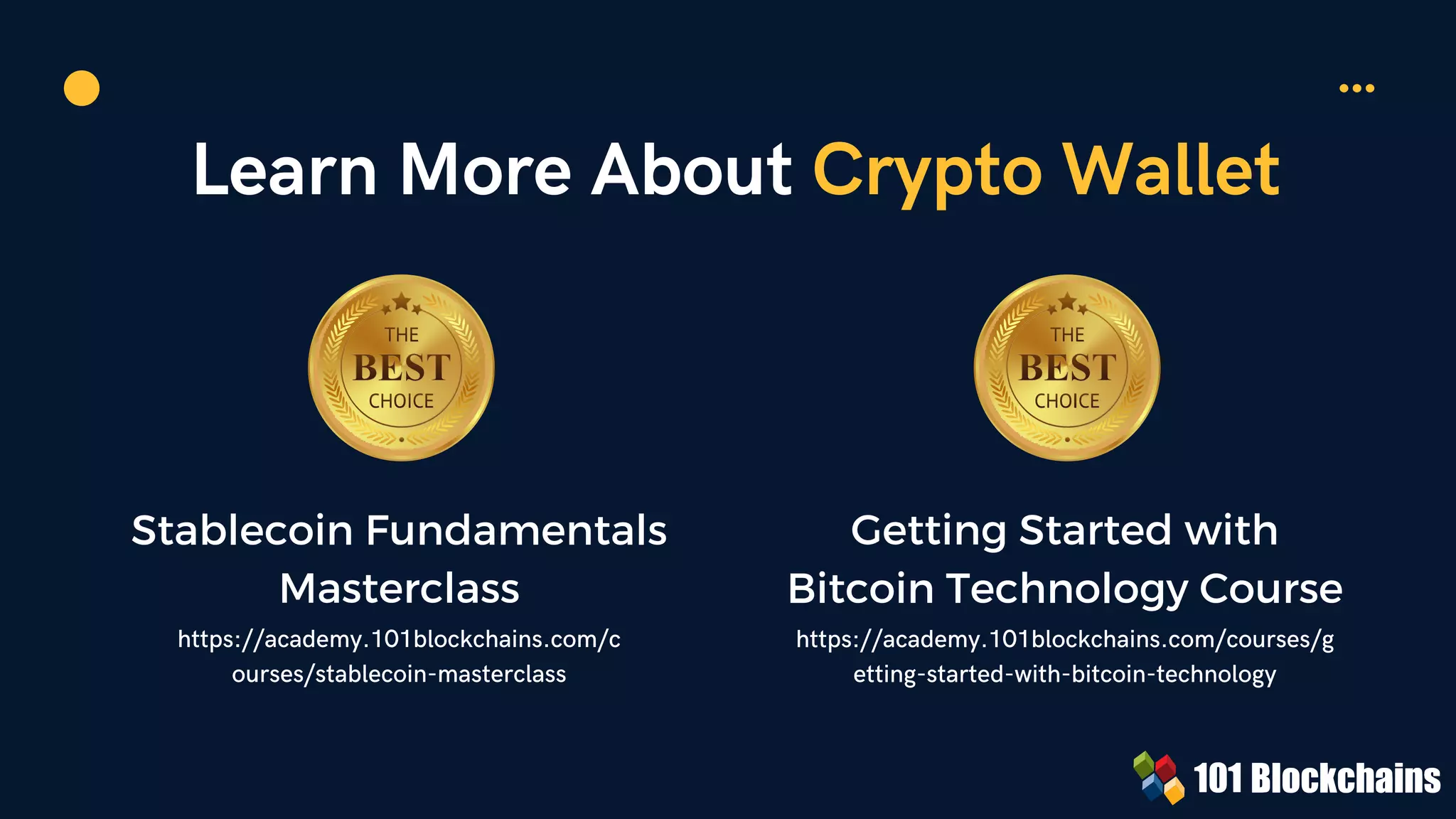 Learn More About Crypto Wallet
Stablecoin Fundamentals
Masterclass
https://academy.101blockchains.com/c
ourses/stablecoin-masterclass
Getting Started with
Bitcoin Technology Course


https://academy.101blockchains.com/courses/g
etting-started-with-bitcoin-technology
 
