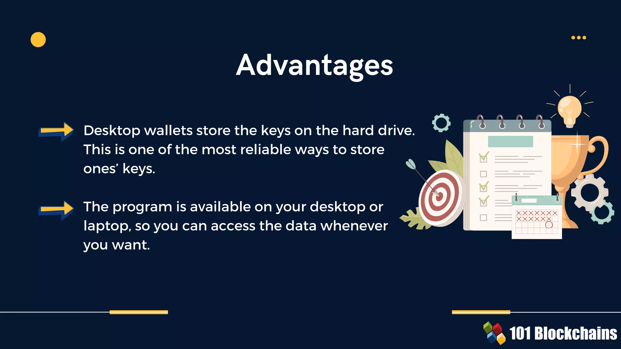 Desktop wallets store the keys on the hard drive.
This is one of the most reliable ways to store
ones’ keys.
The program is available on your desktop or
laptop, so you can access the data whenever
you want.
Advantages
 