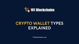 CRYPTO WALLET TYPES
EXPLAINED
101blockchains.com
 