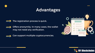 The registration process is quick.
Offers anonymity. In many cases, the wallet
may not need any verification.
Can support multiple cryptocurrencies.
Advantages
 