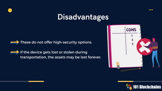 These do not offer high-security options.
If the device gets lost or stolen during
transportation, the assets may be lost forever.
Disadvantages
 