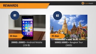 REWARDS
5000$:5000$ = Bangkok Tour
(300$)
2000$::2000$ = Android Mobile
(150 $)
01 02
30 days 45 days
 