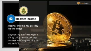 Booster income 4% per day
up to 50 days
(Top up self 100$ and Refer 5
I'd of 100$ within 10 days.
Booster valid only on 100$ or
above I'd )
Booster Income02
 