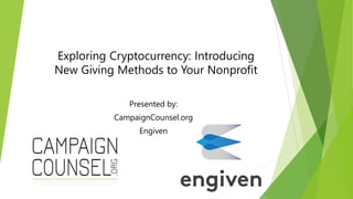 Exploring Cryptocurrency: Introducing
New Giving Methods to Your Nonprofit
Presented by:
CampaignCounsel.org
Engiven
 