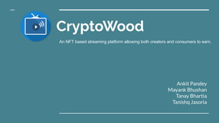 CryptoWood
Ankit Pandey
Mayank Bhushan
Tanay Bhartia
Tanishq Jasoria
An NFT based streaming platform allowing both creators and consumers to earn.
 