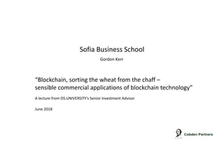 “Blockchain, sorting the wheat from the chaff –
sensible commercial applications of blockchain technology”
June 2018
Sofia Business School
Gordon Kerr
A lecture from OS.UNIVERSITY’s Senior Investment Advisor
 