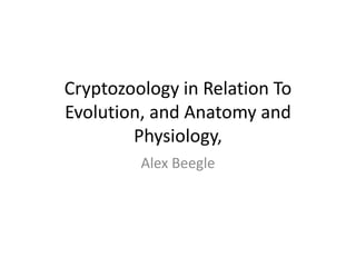 Cryptozoology in Relation To
Evolution, and Anatomy and
        Physiology,
         Alex Beegle
 