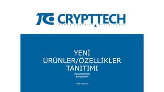 YENİ
ÜRÜNLER/ÖZELLİKLER
TANITIMI
#crypttechNG
@crypttech
TARIK KOBALAS
 