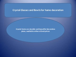 Crystal Glasses and Bowls for home decoration




  Crystal items are durable and beautiful decorative
         piece, available online at best prices
 