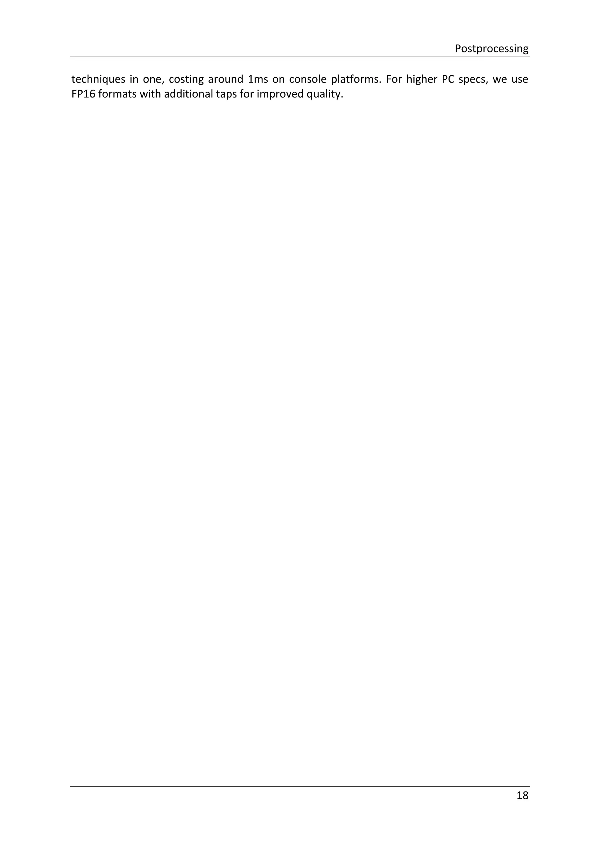 Postprocessing
18
techniques in one, costing around 1ms on console platforms. For higher PC specs, we use
FP16 formats with additional taps for improved quality.
 