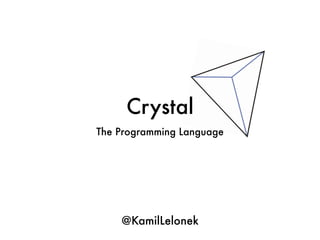 Crystal
The Programming Language
@KamilLelonek
 