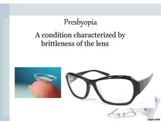 Presbyopia
A condition characterized by
brittleness of the lens
 