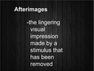 Afterimages
-the lingering
visual
impression
made by a
stimulus that
has been
removed
 