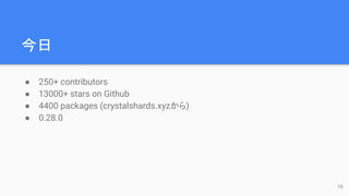 
16
 250+ contributors
 13000+ stars on Github
 4400 packages (crystalshards.xyz)
 0.28.0
 