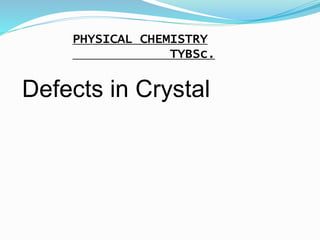 Defects in Crystal
PHYSICAL CHEMISTRY
TYBSc.
 
