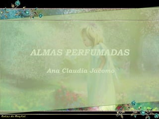 ALMAS PERFUMADAS ALMAS PERFUMADAS ALMAS PERFUMADAS Ana Claudia Jacomo 
