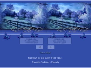 MUSICA do CD JUST FOR YOU:  Ernesto Cortazar - Eternity CLIQUE AQUI  para adquirir  CDs   Gotas de  Crystal CLIQUE AQUI  Receba novos PPS Gotas de  Crystal 