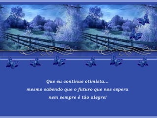 Que eu continue otimista... mesmo sabendo que o futuro que nos espera nem sempre é tão alegre! 