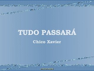 TUDO PASSARÁ
Chico Xavier
 