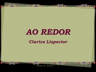 AO REDOR
Clarice Lispector
 
