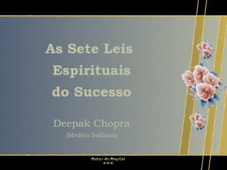 As Sete Leis
Espirituais
do Sucesso

 Deepak Chopra
   (Médico Indiano)
 
