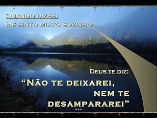 Quando dizes:Quando dizes:
Me sinto muito sozinho!Me sinto muito sozinho!
Deus te diz:
““Não te deixarei,Não te deixarei,
nem tenem te
desampararei”desampararei”
(Atos 13:5)
 