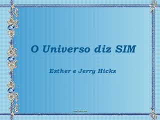 O Universo diz SIM
   Esther e Jerry Hicks
 
