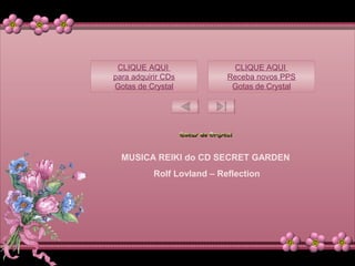 MUSICA REIKI do CD SECRET GARDEN
Rolf Lovland – Reflection
CLIQUE AQUI
para adquirir CDs
Gotas de Crystal
CLIQUE AQUI
Receba novos PPS
Gotas de Crystal
 