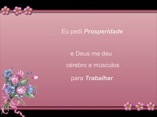Eu pedi Prosperidade
e Deus me deu
cérebro e músculos
para Trabalhar.
 