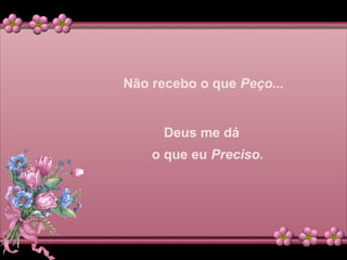 Não recebo o que Peço...
Deus me dá
o que eu Preciso.
 