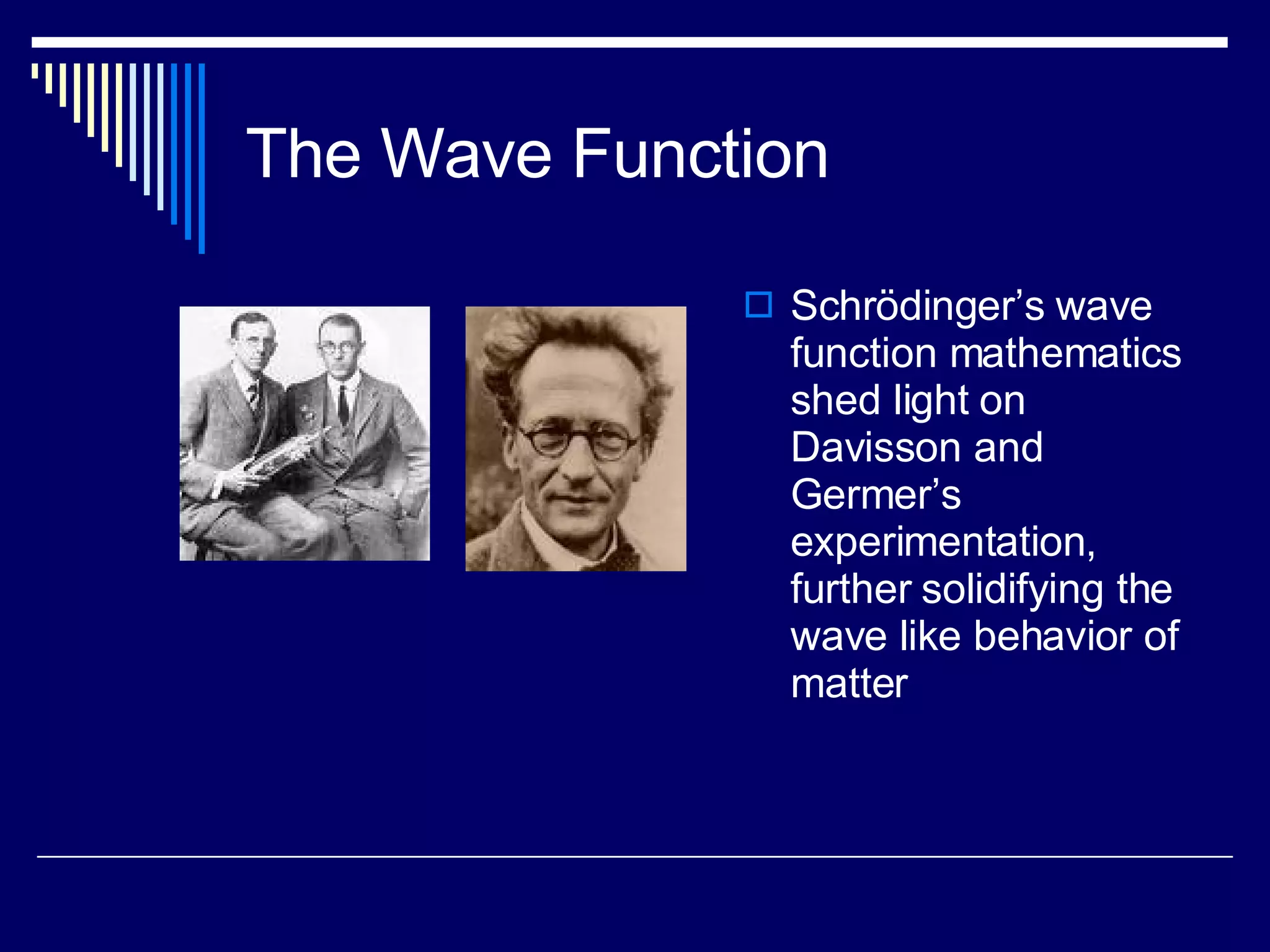 The Wave Function Schr ödinger’s wave function mathematics shed light on Davisson and Germer’s experimentation, further solidifying the wave like behavior of matter 