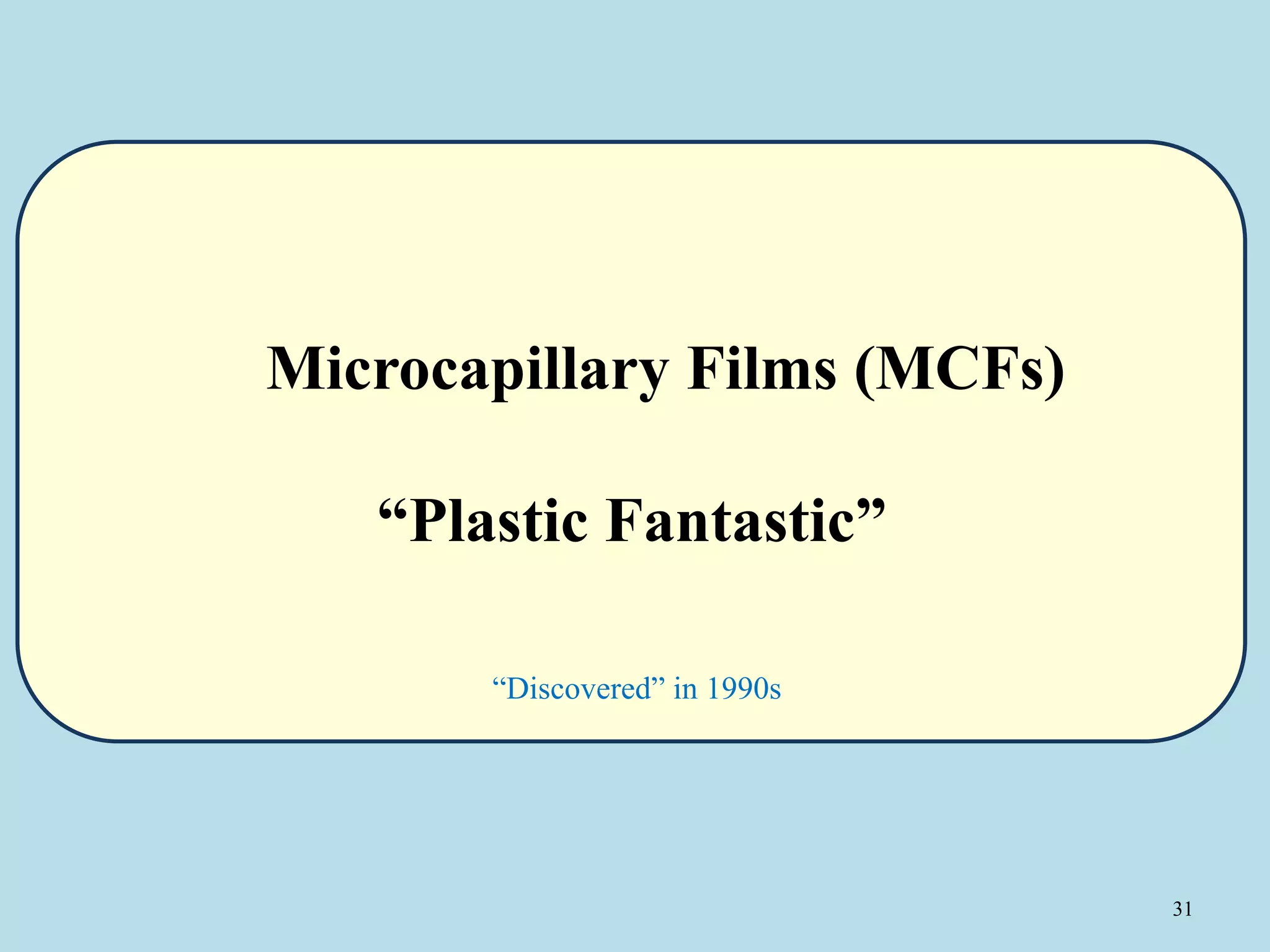 31
Microcapillary Films (MCFs)
“Plastic Fantastic”
“Discovered” in 1990s
 