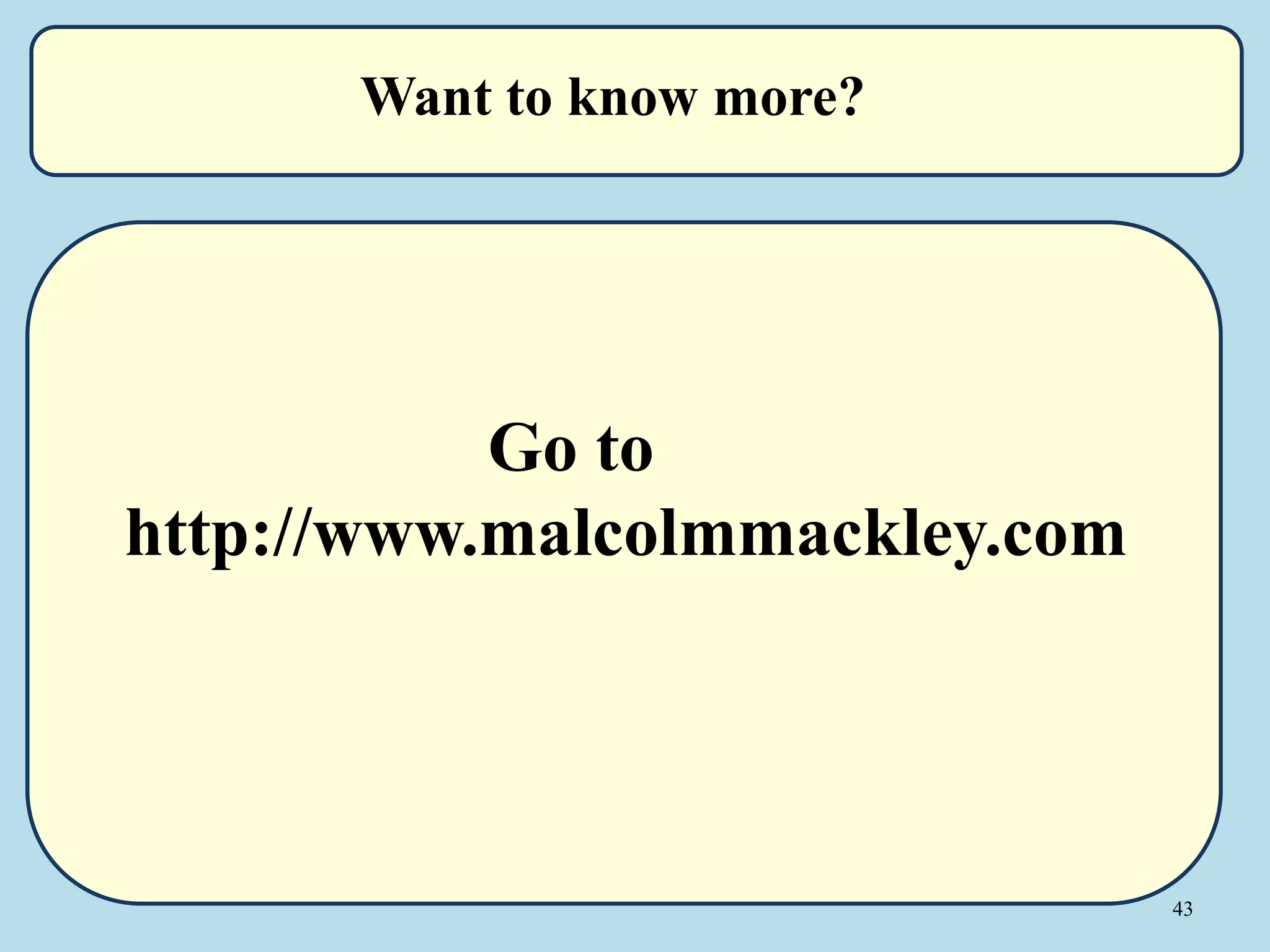 43
Go to
http://www.malcolmmackley.com
Want to know more?
 