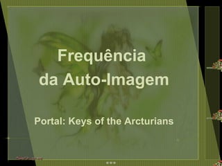 Frequência  da Auto-Imagem Portal: Keys of the Arcturians 