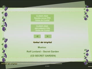 CLIQUE AQUI
      Receba novos PPS
       Gotas de Crystal


         CLIQUE AQUI
       para adquirir CDs
        Gotas de Crystal




          Musica:
Rolf Lovland – Secret Garden
   (CD SECRET GARDEN)
 
