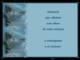 Gostaria

 que olhasse

  nos olhos

de uma criança



 e enxergasse

 a si mesmo.
 
