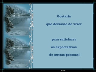 Gostaria

que deixasse de viver



   para satisfazer

  às expectativas

 de outras pessoas!
 