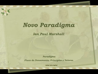 Novo Paradigma
Ian Paul Marshall
Paradigma
Fluxo do Pensamento; Princípios e Valores.
 