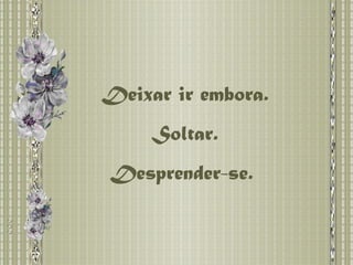 Deixar ir embora. Soltar. Desprender-se.  