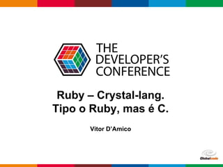 pen4education
Ruby – Crystal-lang.
Tipo o Ruby, mas é C.
Vitor D’Amico
 